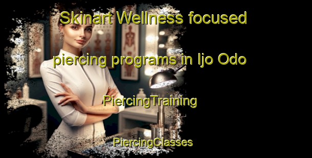 Skinart Wellness-focused piercing programs in Ijo Odo | PiercingTraining | PiercingClasses | SkinartTraining-Nigeria