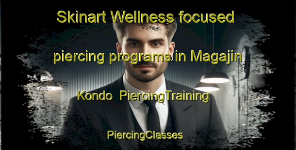Skinart Wellness-focused piercing programs in Magajin Kondo | PiercingTraining | PiercingClasses | SkinartTraining-Nigeria