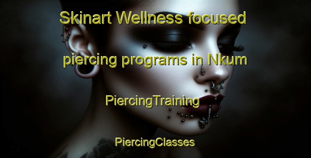 Skinart Wellness-focused piercing programs in Nkum | #PiercingTraining #PiercingClasses #SkinartTraining-Nigeria