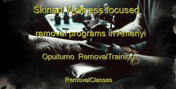 Skinart Wellness-focused removal programs in Amenyi Opuitumo | RemovalTraining | RemovalClasses | SkinartTraining-Nigeria