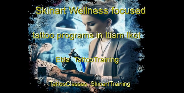 Skinart Wellness-focused tattoo programs in Itiam Ikot Ebia | TattooTraining | TattooClasses | SkinartTraining-Nigeria