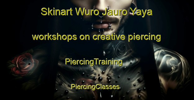 Skinart Wuro Jauro Yaya workshops on creative piercing | PiercingTraining | PiercingClasses | SkinartTraining-Nigeria