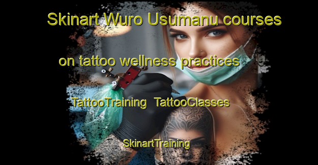 Skinart Wuro Usumanu courses on tattoo wellness practices | TattooTraining | TattooClasses | SkinartTraining-Nigeria